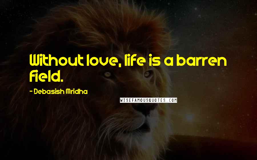 Debasish Mridha Quotes: Without love, life is a barren field.