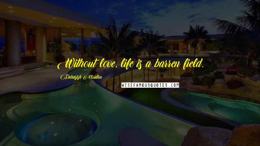 Debasish Mridha Quotes: Without love, life is a barren field.