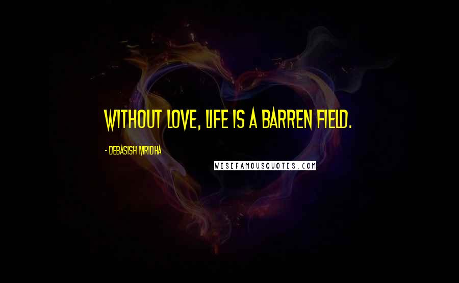 Debasish Mridha Quotes: Without love, life is a barren field.