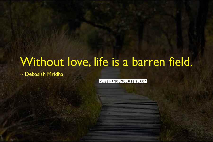 Debasish Mridha Quotes: Without love, life is a barren field.