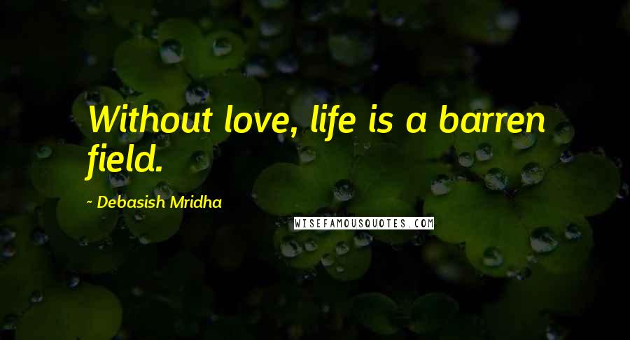 Debasish Mridha Quotes: Without love, life is a barren field.