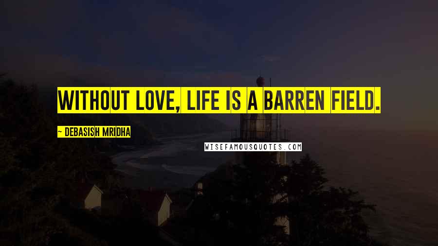 Debasish Mridha Quotes: Without love, life is a barren field.