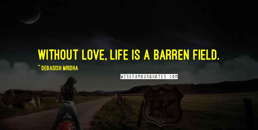 Debasish Mridha Quotes: Without love, life is a barren field.