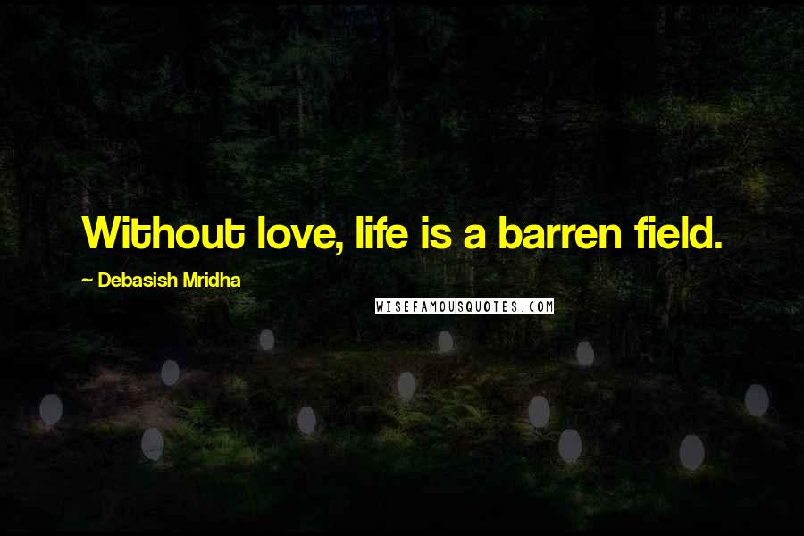 Debasish Mridha Quotes: Without love, life is a barren field.