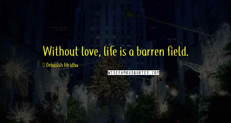 Debasish Mridha Quotes: Without love, life is a barren field.