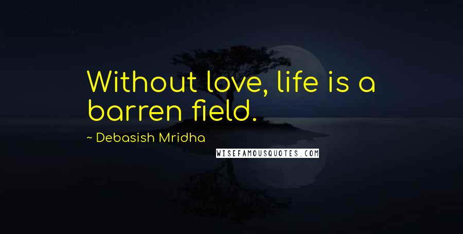 Debasish Mridha Quotes: Without love, life is a barren field.