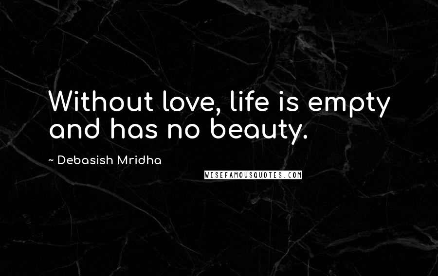 Debasish Mridha Quotes: Without love, life is empty and has no beauty.