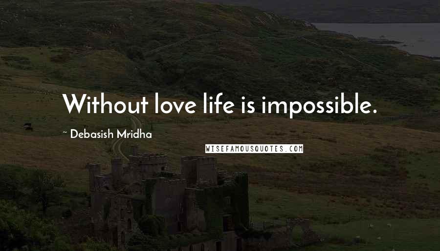 Debasish Mridha Quotes: Without love life is impossible.