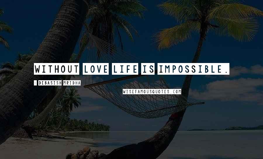 Debasish Mridha Quotes: Without love life is impossible.
