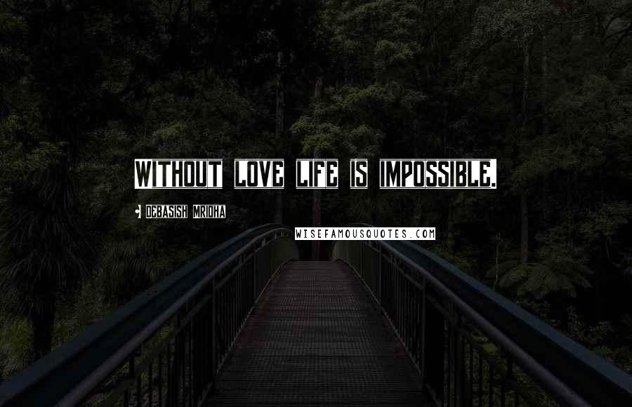 Debasish Mridha Quotes: Without love life is impossible.