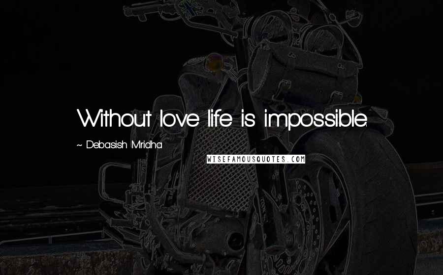 Debasish Mridha Quotes: Without love life is impossible.