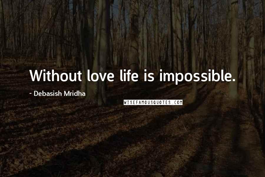 Debasish Mridha Quotes: Without love life is impossible.