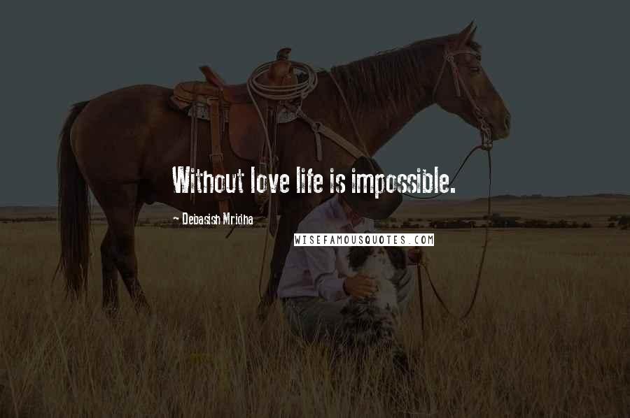 Debasish Mridha Quotes: Without love life is impossible.