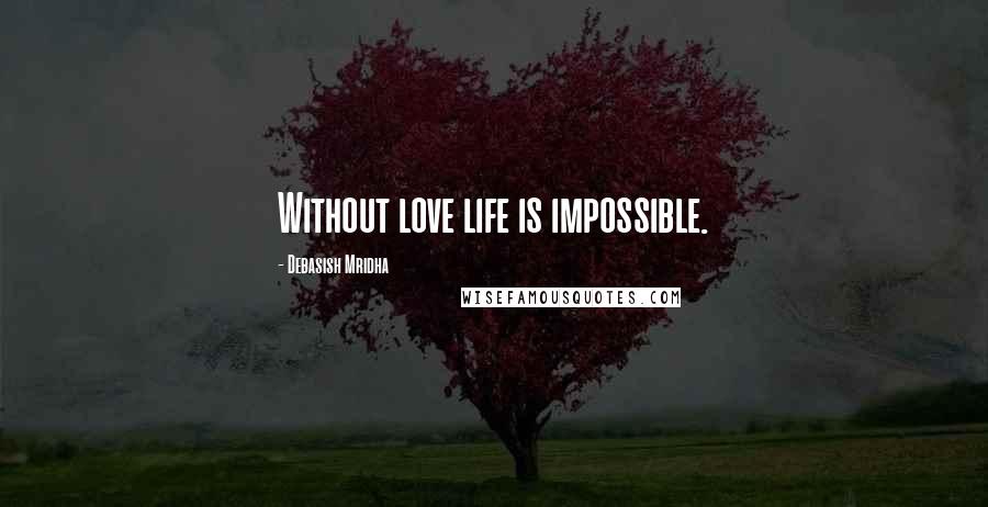Debasish Mridha Quotes: Without love life is impossible.