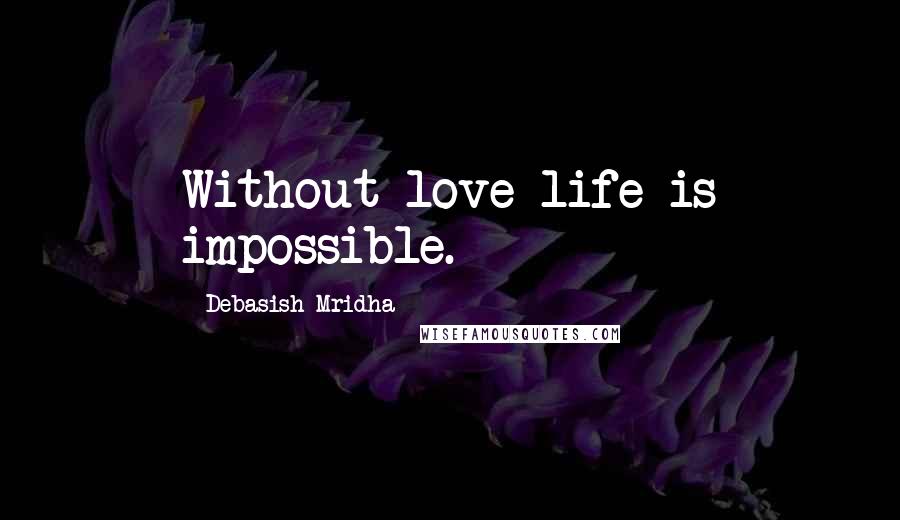Debasish Mridha Quotes: Without love life is impossible.