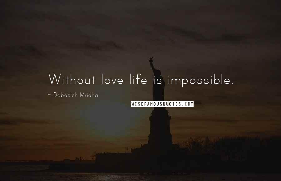 Debasish Mridha Quotes: Without love life is impossible.