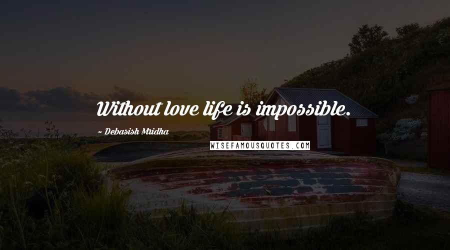 Debasish Mridha Quotes: Without love life is impossible.