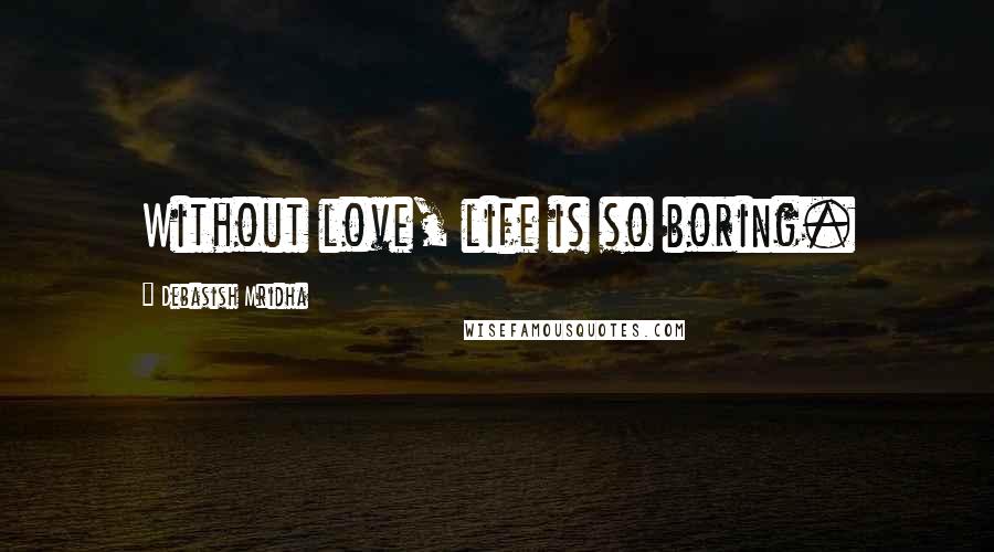 Debasish Mridha Quotes: Without love, life is so boring.