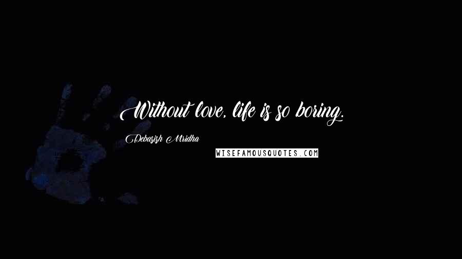 Debasish Mridha Quotes: Without love, life is so boring.
