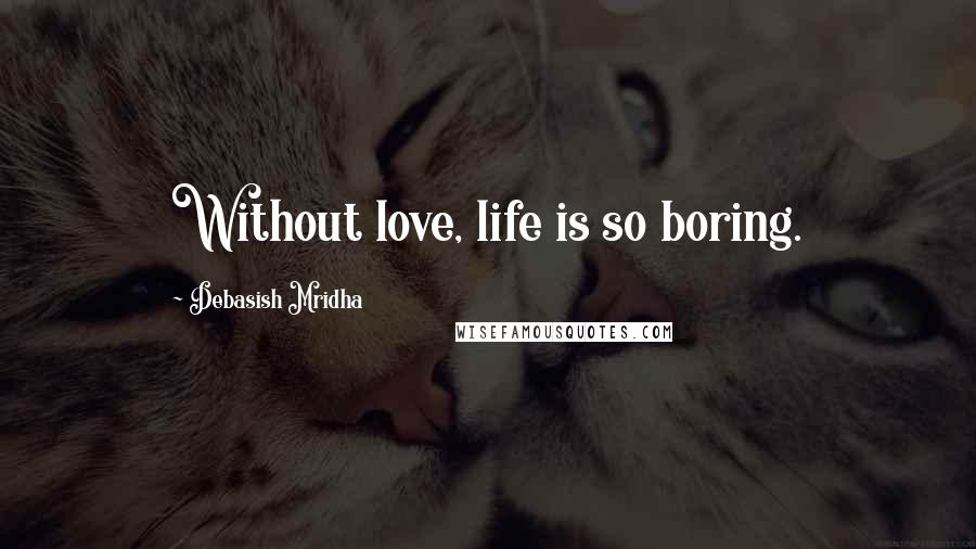 Debasish Mridha Quotes: Without love, life is so boring.