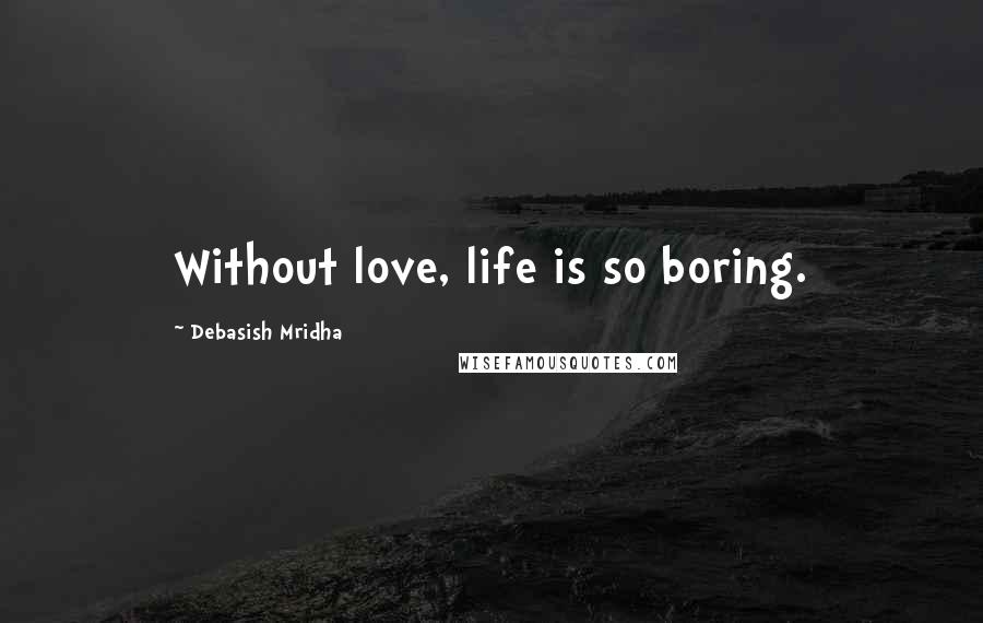 Debasish Mridha Quotes: Without love, life is so boring.