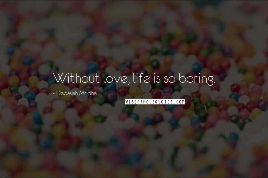 Debasish Mridha Quotes: Without love, life is so boring.
