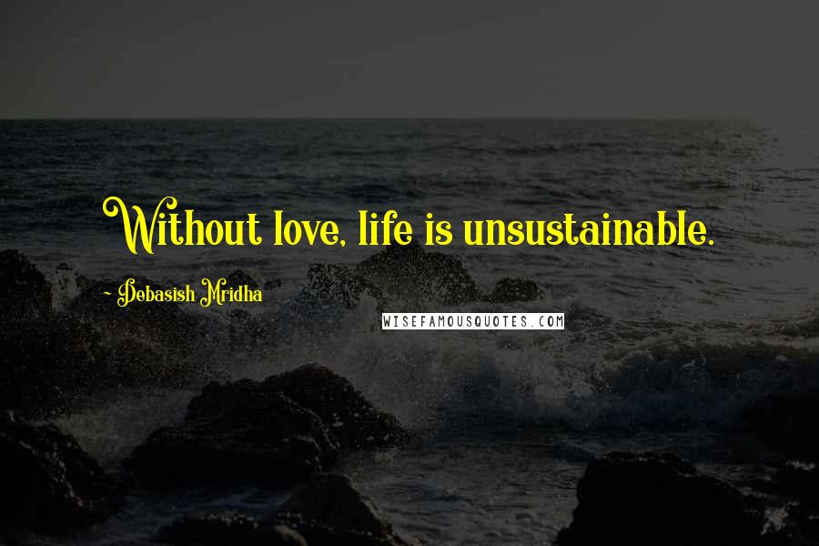 Debasish Mridha Quotes: Without love, life is unsustainable.