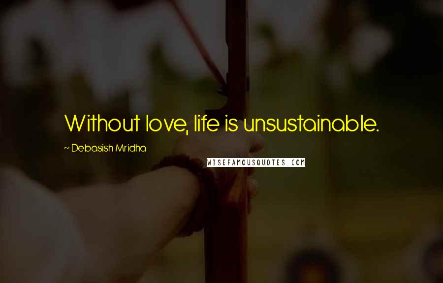 Debasish Mridha Quotes: Without love, life is unsustainable.