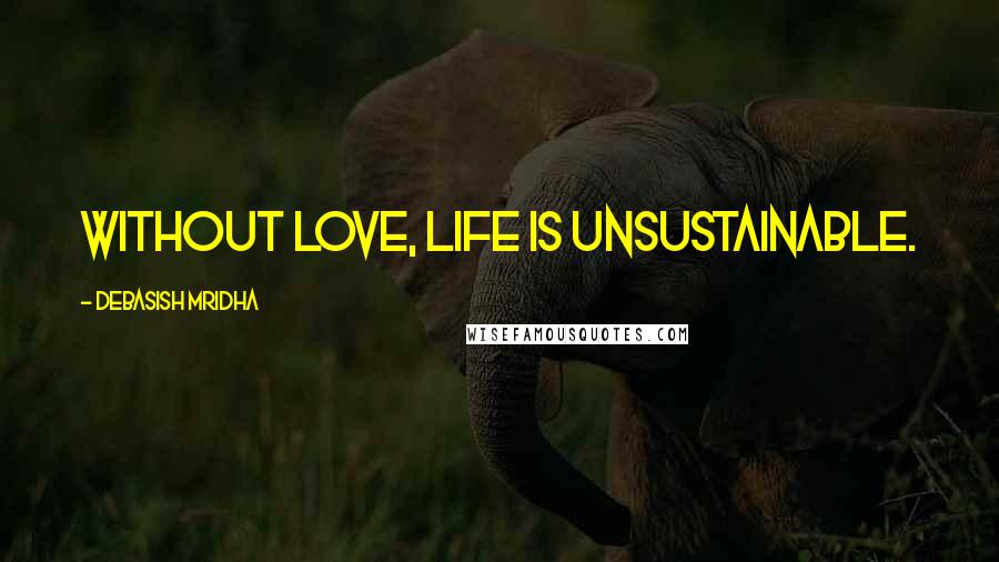 Debasish Mridha Quotes: Without love, life is unsustainable.