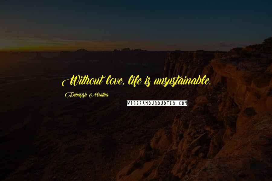 Debasish Mridha Quotes: Without love, life is unsustainable.