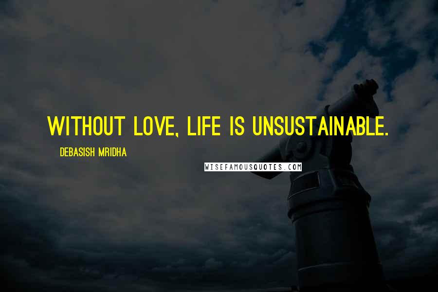 Debasish Mridha Quotes: Without love, life is unsustainable.