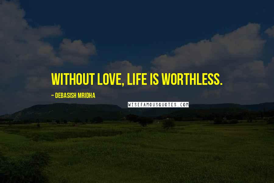 Debasish Mridha Quotes: Without love, life is worthless.