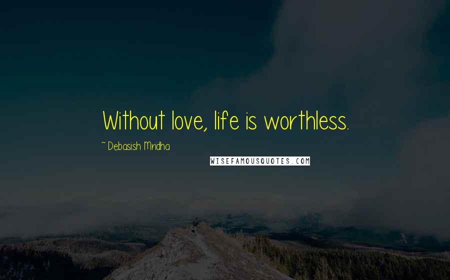 Debasish Mridha Quotes: Without love, life is worthless.