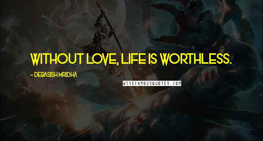 Debasish Mridha Quotes: Without love, life is worthless.