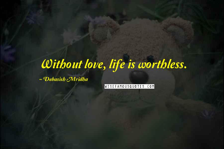 Debasish Mridha Quotes: Without love, life is worthless.