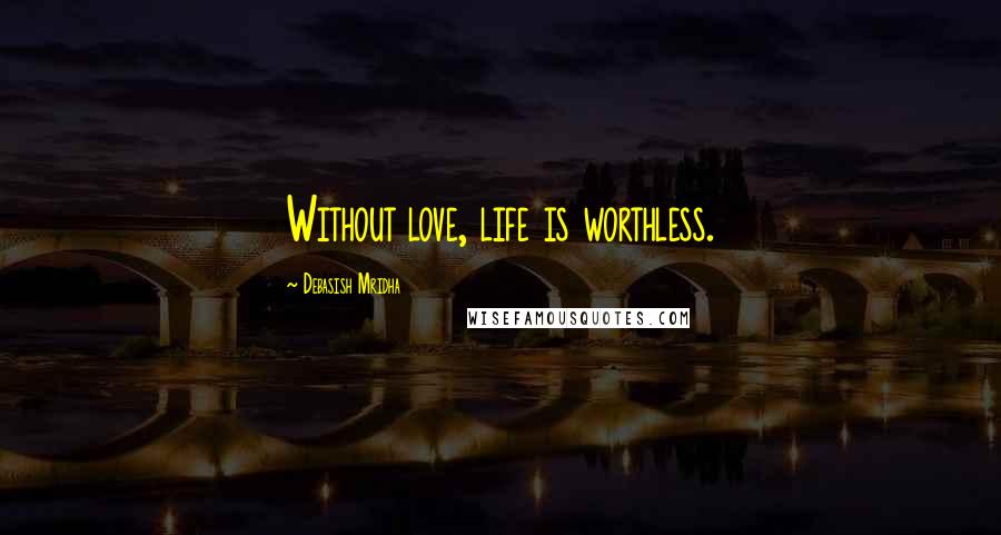 Debasish Mridha Quotes: Without love, life is worthless.