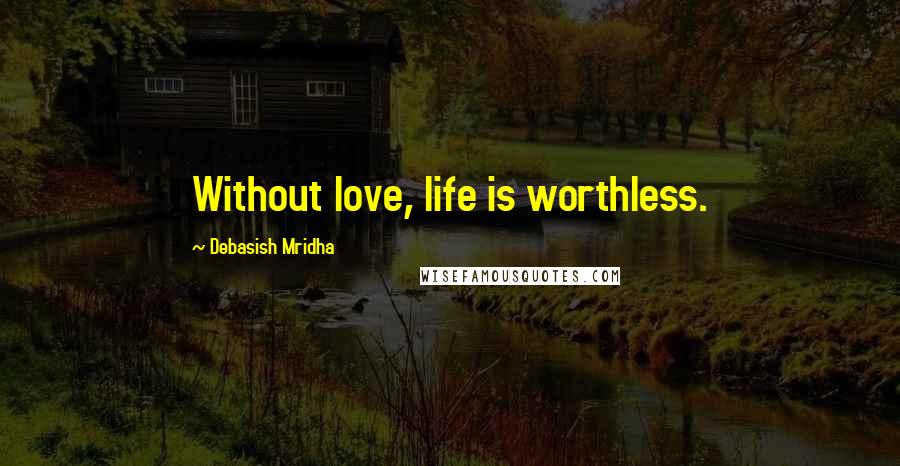 Debasish Mridha Quotes: Without love, life is worthless.