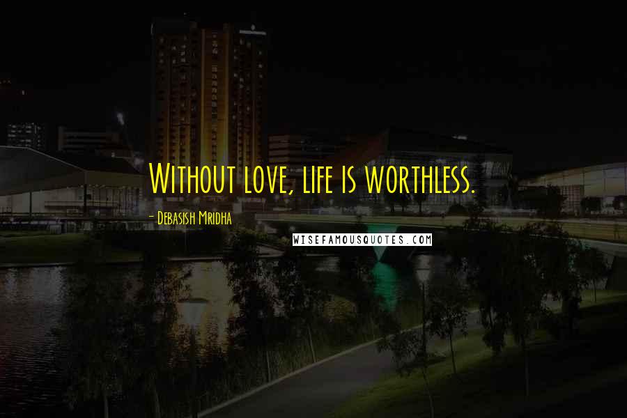 Debasish Mridha Quotes: Without love, life is worthless.