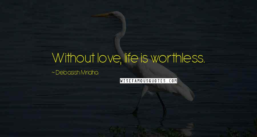 Debasish Mridha Quotes: Without love, life is worthless.