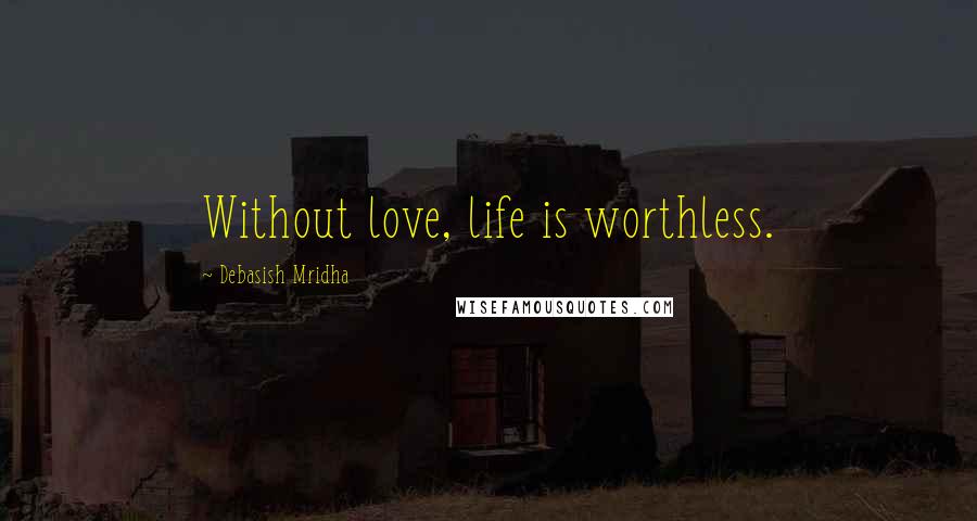 Debasish Mridha Quotes: Without love, life is worthless.