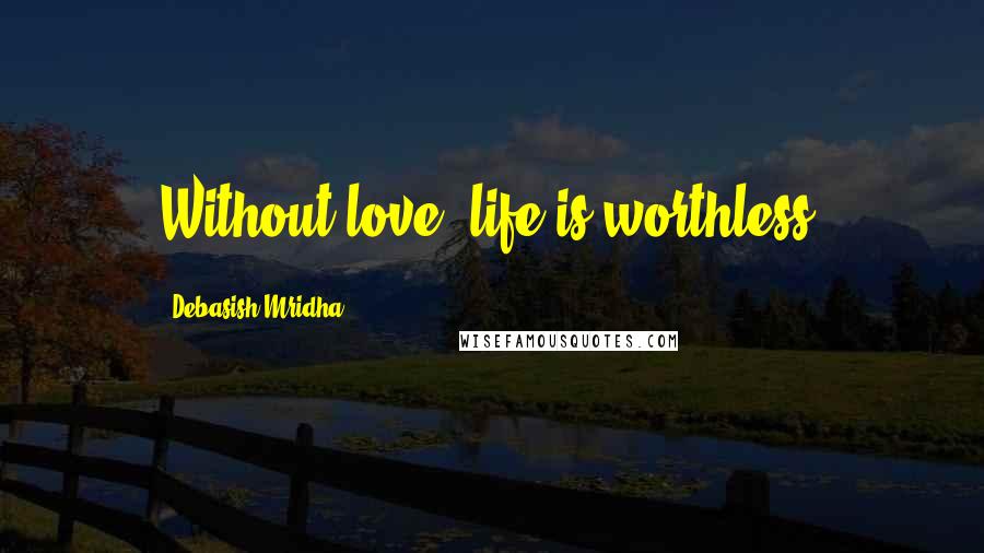 Debasish Mridha Quotes: Without love, life is worthless.