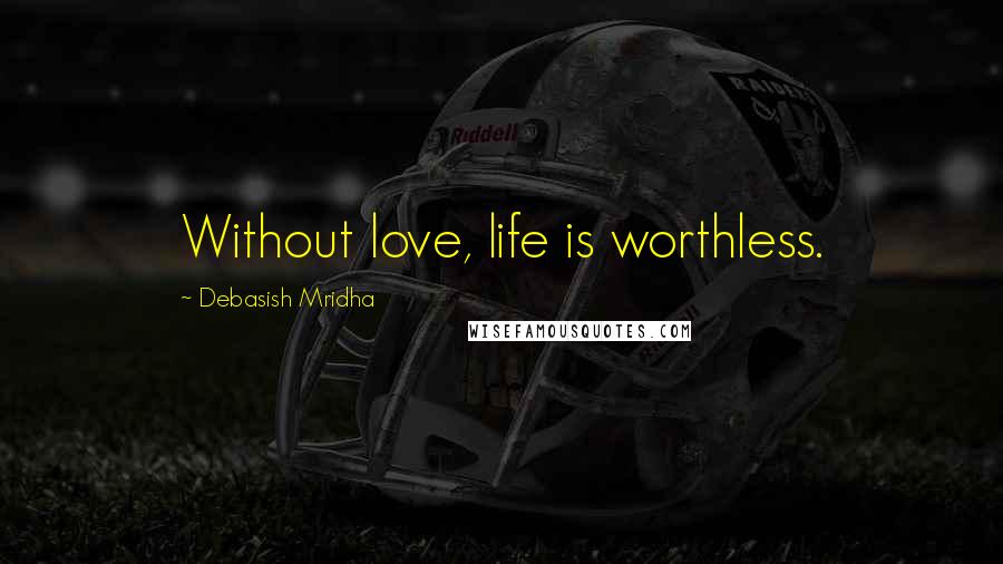 Debasish Mridha Quotes: Without love, life is worthless.