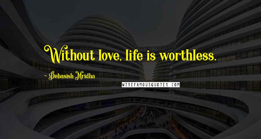 Debasish Mridha Quotes: Without love, life is worthless.