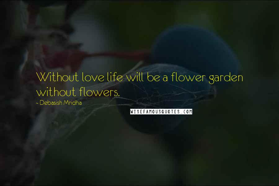 Debasish Mridha Quotes: Without love life will be a flower garden without flowers.