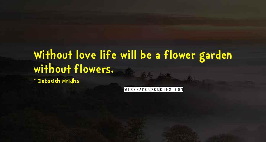 Debasish Mridha Quotes: Without love life will be a flower garden without flowers.