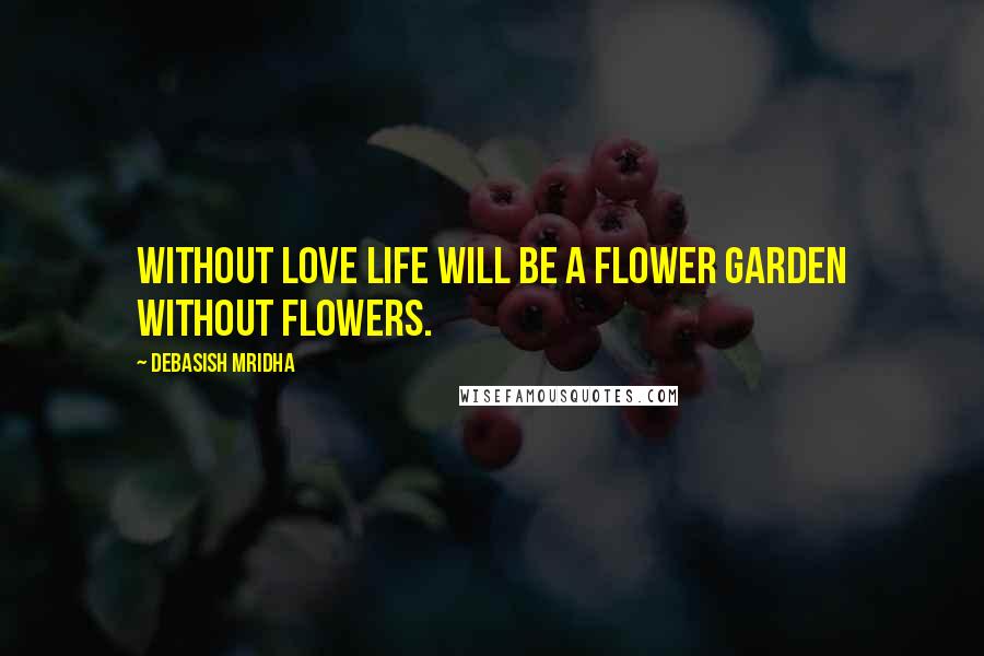Debasish Mridha Quotes: Without love life will be a flower garden without flowers.