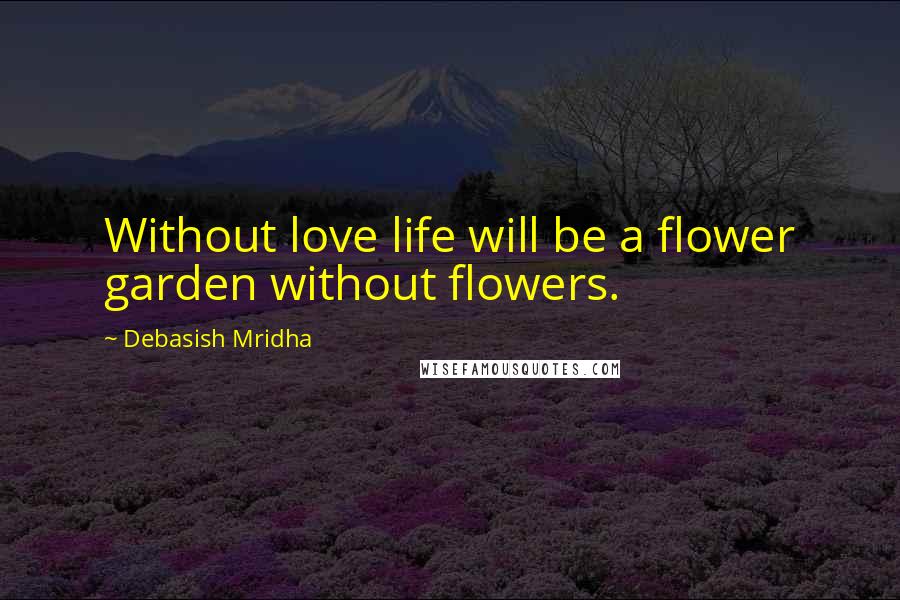 Debasish Mridha Quotes: Without love life will be a flower garden without flowers.