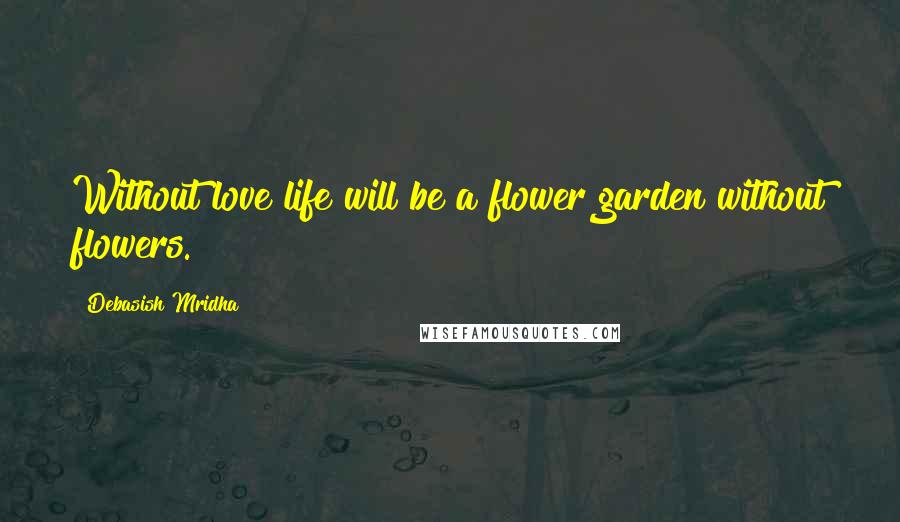 Debasish Mridha Quotes: Without love life will be a flower garden without flowers.