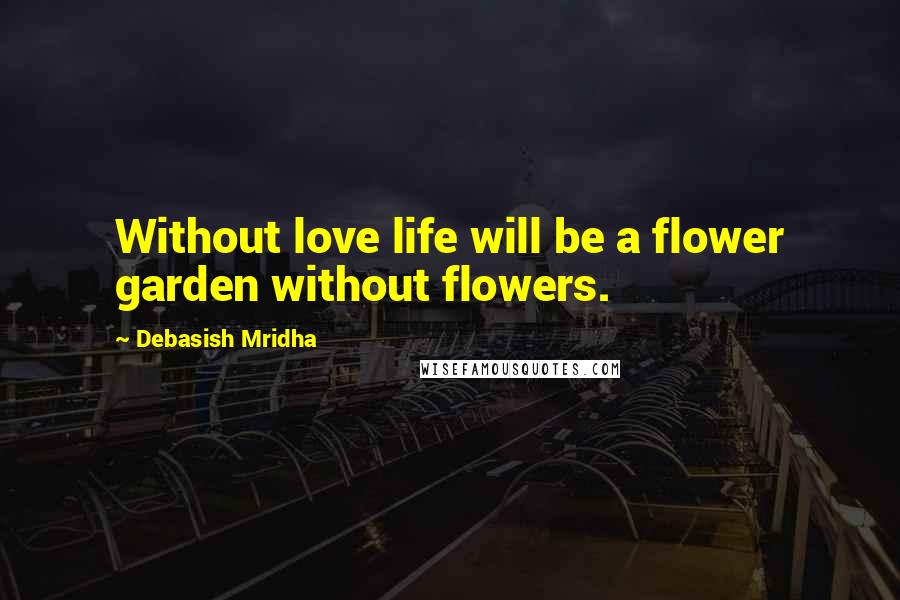 Debasish Mridha Quotes: Without love life will be a flower garden without flowers.