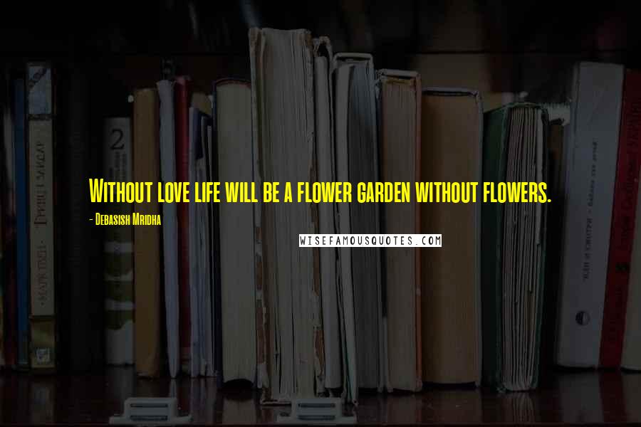 Debasish Mridha Quotes: Without love life will be a flower garden without flowers.
